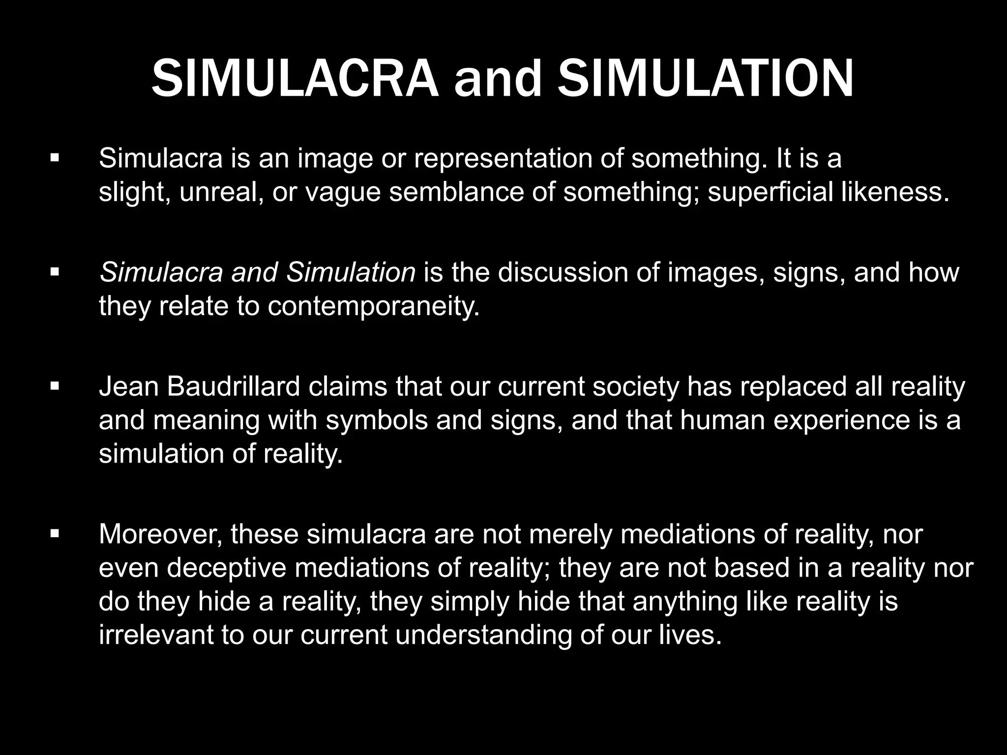 SIMULACRA and SIMULATIONSimulacra is an image or representation of something. It is a slight, unreal, or vague semblance of something; superficial likeness.