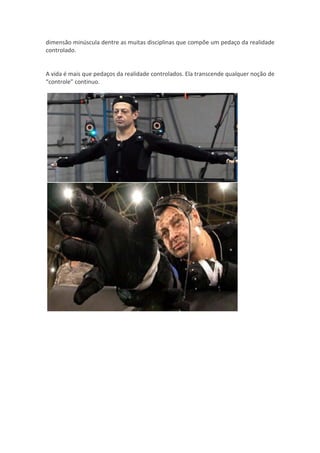 dimensão minúscula dentre as muitas disciplinas que compõe um pedaço da realidade
controlado.


A vida é mais que pedaços da realidade controlados. Ela transcende qualquer noção de
“controle” continuo.
 