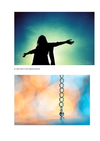 A vida não é uma aposta divina.
 
