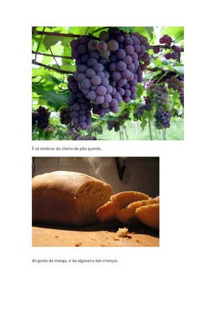 É só lembrar do cheiro de pão quente,




do gosto da manga, e da algazarra das crianças.
 