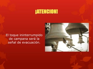 El toque ininterrumpido
de campana será la
señal de evacuación.
 