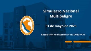 Simulacro Nacional
Multipeligro
31 de mayo de 2023
Resolución Ministerial Nº 013-2022-PCM
 