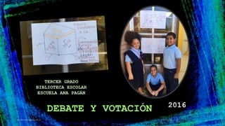 2016
DEBATE Y VOTACIÓN
TERCER GRADO
BIBLIOTECA ESCOLAR
ESCUELA ANA PAGÁN
10-nov.-16M.Bermúdez,MLS 1
 