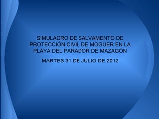 SIMULACRO DE SALVAMENTO DE
PROTECCIÓN CIVIL DE MOGUER EN LA
 PLAYA DEL PARADOR DE MAZAGÓN
   MARTES 31 DE JULIO DE 2012
 