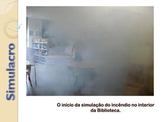 O início da simulação do incêndio no interior
da Biblioteca.
 