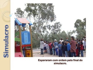 Esperaram com ordem pelo final do
simulacro.
 