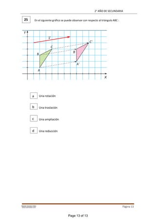 2° AÑO DE SECUNDARIA
Página 13
En el siguiente gráfico se puede observar con respecto al triángulo ABC :
Una rotación
Una traslación
Una ampliación
Una reducción
25
a
b
c
d
Page 13 of 13
 