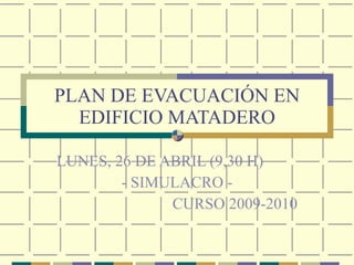 PLAN DE EVACUACIÓN EN EDIFICIO MATADERO LUNES, 26 DE ABRIL (9,30 H) - SIMULACRO - CURSO 2009-2010 