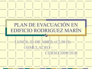 PLAN DE EVACUACIÓN EN EDIFICIO RODRIGUEZ MARÍN LUNES, 26 DE ABRIL (12,30 H) - SIMULACRO -  CURSO 2009/2010 