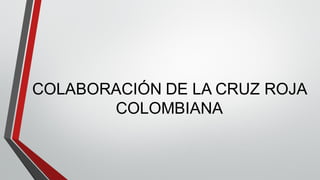 COLABORACIÓN DE LA CRUZ ROJA
COLOMBIANA
 
