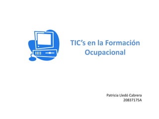 Patricia Lledó Cabrera
20837175A
TIC’s en la Formación
Ocupacional
 