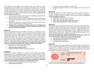 22
área de matemática de este grado se reúnen y deciden plantear a los estudiantes un proyecto
de aprendizaje, para ello organizan a los estudiantes para indagar y traer información
relevante. De ello que al iniciar una sesión de aprendizaje el maestro enuncia: Si saben que
un balde de pintura rinde 35 m
2
y que la mano de obra cuesta 15 soles por metro lineal.
¿Cuántos baldes de pintura se necesitarán para pintar todo el colegio? y ¿Cuánto cobrarán
por todo el pintado del colegio si se piensa pintarlo del mismo color? Es evidente que con
estas interrogantes el maestro está:
a. Activando en primer lugar los saberes previos en los estudiantes para determinar la
demanda cognitiva en función a sus intereses.
b. Motivando a sus estudiantes, retándolos y desafiándolos para que demuestren el
desarrollo de capacidades matemáticas al elaborar un presupuesto para el pintado
de la escuela.
c. Mediando y monitoreando el trabajo cooperativo que realizan sus estudiantes al
elaborar el presupuesto para el pintado de la escuela.
d. Problematizando la situación de aprendizaje puesto que ha desafiado a los
estudiantes para lograr un aprendizaje significativo al elaborar un presupuesto para
el pintado de la Institución Educativa.
Situación 142
Antony es un estudiante que termino el 6to grado de primaria, y en el presente año lectivo
2015 se matriculara en la I.E. “Talentos”, en el cual recibe la lista de útiles escolares y visita a
diferentes ferias escolares recibiendo la siguiente información: En la Librería Angel el ciento
de cuaderno Stanford cuesta s/.500 nuevos soles, en la feria escolar la media docena de
cuaderno alpha cuesta s/. 24 nuevos soles, y en la papelera del norte el medio ciento de
cuadernos Loro cuesta s/. 150 nuevos soles. Si el presupuesto de su papá para sus útiles es de
s/.30 nuevos soles y tiene 12 asignaturas, reflexiona y se pregunta: ¿Si eligiera los cuadernos
Stanford, Le sobra o le falta dinero? Entonces, ¿Cuál sería la mejor opción para comprar sus
cuadernos? A partir de esta situación significativa del contexto, ¿Qué producto se debe
evidenciar en la planificación partiendo de los intereses y necesidades del estudiante?
a. Reflexionamos sobre nuestro presupuesto familiar.
b. Presupuesto para nuestro proyecto escolar.
c. Elaboramos nuestro presupuesto escolar.
d. Analizando las ventajas de elaborar un presupuesto escolar.
Situación 143
Gabriel vive en el AAHH “FUJIMORI” y no cuentan con agua potable y se abastecen
comprando agua a una cisterna, pagando 2 soles la tina llena y 5 soles el cilindro. Un día su
papá construyó un tanque de agua, cuando llegó la cisterna el vendedor le dice: “Bueno aquí
entra 10 cilindro de agua y le cobro 50 soles”. Entonces Gabriel reflexiona y se pregunta si el
cobro era justo. ¿De qué manera podría verificar Gabriel que el pago hecho por su papá fue
justo? A partir de esta situación significativa del contexto, ¿Qué producto y/o aprendizaje
significativo se debe evidenciar en atención a las necesidades del estudiante?
a. Elaborar un cuadro comparativo de precio por volumen de agua.
b. Comprar agua a un precio justo.
c. Comparando los precios del agua por tina o por cilindro.
d. Analizando las ventajas de construir un tanque de agua para mejorar las condiciones
de vida.
Situación 144
En el aula “Los ingeniosos” de 5 años la maestra Hilda, brinda a sus niños y niñas diversos
elementos extraídos de una caja de sorpresas, ellos a su vez observan con atención y
empiezan a manipular los objetos, los clasifican, hacen seriaciones y secuencias. ¿Cuál será la
intención pedagógica de la docente?
A. Que los niños y niñas desarrollen su afectividad.
B. Que los niños y niñas desarrollen sus talentos.
C. Que los niños y niñas desarrollen la noción de conteo libre.
D. Que los niños y niñas desarrollen la noción de seriación.
Situación 145
En los primeros grados de la educación primaria el proceso de construcción del conocimiento
matemático se vincula estrechamente con el proceso de desarrollo del pensamiento del niño.
Este proceso comienza con un reconocimiento a través de su cuerpo interactuando con el
entorno a través de acciones motrices, juegos de roles y dramatización, luego con la
manipulación de material concreto: Material base diez, ábaco, regletas de colores, balanza,
semillas, piedritas, palitos, tapas, chapitas, etc. A través de ello el pensamiento se va
consolidando cuando se pasa a un nivel mayor de abstracción.
Dada la situación descrita ¿Qué capacidad matemática desarrolla el niño (a) cuando esta
interactuando mediante el juego de roles y luego con material concreto?
A. Esta razonando y argumentando generando ideas matemáticas.
B. Esta comunicando y representando ideas matemáticas.
C. Esta matematizando situaciones
D. Esta elaborando y usando estrategias.
Situación 146
Elena es una niña de primer grado de primaria quien puede expresar un problema en un
modelo de solución dode se exprese el cardinal en forma concreta, luego en forma gráfica con
la recta numérica o simbólica a través de una operación. Por ejemplo: “Matias tiene 8
pelotas.Naira tiene 2. ¿Cuántas pelotas tienen que regalar a Nayra para tener tantas pelotas
como Matias?”. Para resolver el problema, ella …
Dada la situación descrita ¿Qué capacidad matemática esta desarrollando Elena?
 