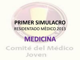PRIMER SIMULACRO
RESIDENTADO MÈDICO 2013
MEDICINA
 
