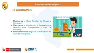 Plan Familiar de Emergencia
ELABORAMOS
U
• Elaboramos el Mapa Familiar de Riesgo y
Recursos.
• Elaboramos el Combo de la Supervivencia
(Mochila para Emergencias y Caja de
Reserva).
• Elaboramos la estrategia de comunicación en
caso de emergencia.
 