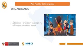 Plan Familiar de Emergencia
ORGANIZAMOS
O
• Organizamos y participamos en simulacros.
• Organizamos a nuestra comunidad y
coordinamos con nuestros vecinos
 
