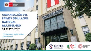 ORGANIZACIÓN DEL
PRIMER SIMULACRO
NACIONAL
MULTIPELIGRO
31 MAYO 2023
CD. Gianfranco Bonilla Jiménez
Equipo técnico
 