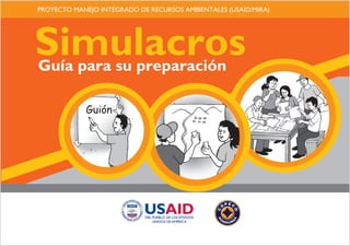 PROYECTO MANEJO INTEGRADO DE RECURSOS AMBIENTALES (USAID/MIRA)




Simulacros
Guía para su preparación

            Guión
 