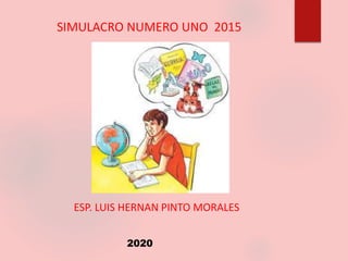 SIMULACRO NUMERO UNO 2015
ESP. LUIS HERNAN PINTO MORALES
2020
 