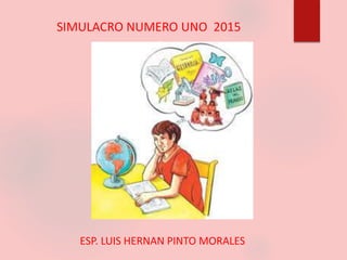 SIMULACRO NUMERO UNO 2015
ESP. LUIS HERNAN PINTO MORALES
 