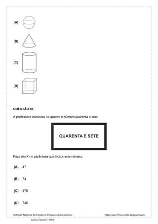 https://prof-francinete.blogspot.com
Instituto Nacional de Estudos e Pesquisas Educacionais
Anísio Teixeira – INEP
QUESTÃO 06
A professora escreveu no quadro o número quarenta e sete.
Faça um X no parêntese que indica este número.
 