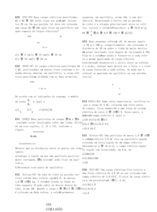 629 (FEI-SP) Duas cargas elétricas puntiformes                                       A
                                                   suspensa, em equilíbrio, acima de , a uma dis-
Q1 e Q2 쯨 4Q1 estão fixas nos pontosB , distan-
                                  A e              tância h . Desprezando o atrito com as paredes
tes 30 cm. Em que posição (x) deve ser colocada    de vidro e a atração gravitacional entre as esfe-
uma carga Q3 쯨 2Q1 para ficar em equilíbrio sob    ras, calcule o valor . (Considere: g 쯨 10,0 m/s2,
                                                                        h de
ação somente de forças elétricas?                        1
                                                   k0 쯨      쯨e0 쯨 9,0 쯨 109 N 쯨 m2/C2)
          Q1Q3                          Q2
                                                         4

                       xAB
                                                  633 Duas pequenas esferas, eB , de massas iguais
                                                                           A
                                                   a 50 g e 100 g, respectivamente, são colocadas à
                     30 cm
                                                  distância de 30 cm sobre a linha de maior declive
                                                  de plano inclinado, cujo ângulo de inclinação é 30o.
                                                  um
a)x 쯨 5 cmc)x 쯨 15 cme)x 쯨 25 cm                                B
                                                  Fixa-se a esferaao plano e fornece-se a cada esfe-
b)x 쯨 10 cmd)x 쯨 20 cm                            ra a mesma quantidade de carga elétrica.
                                                  Considerando desprezível o atrito entre as esferas
630 (PUCC-SP) As cargas elétricas puntiformes Q1 e o plano, indique qual deverá ser o valor e o sinal
e Q2, posicionadas em pontos fixos conforme o es- da carga fornecida a cada esfera, de modo que a
quema abaixo, mantem, em equilíbrio, a carga elé- esferaA se mantenha em equilíbrio na sua posição
               q
trica puntiforme alinhada com as duas primeiras. inicial.
            Q1Q2q
                                                                         B

                         4 cm2 cm                                             A


                                                                              30°
De acordo com as indicações do esquema, o módulo
         Q
da razão 1 é igual a                               634 (UFPel-RS) Numa certa experiencia, verificou-se
         Q2                                         que a carga de 5 mC, colocada num certo ponto
                                                   do espaço, ficou submetida a uma força de origem
a)2       b)3            c)2d)9e)36
      3          2                                 elétrica de valor 4 쯨 10쯨3 N. Nesse ponto, a
                                                   intensi-campo elétrico é igual a:
                                                   dade do
631 (UERJ) Duas partículas de cargas 쯨4Q e 쯨Q a)20 kN/Cd)20 쯨N/C
 coulombs estão localizadas sobre uma linha, dividi-
                                                   b)0,8 쯨N/Ce)0,8 N/C
da em tres regiões, I, II e III, conforme a
figura:                                            c)0,8 kN/C
                     

            쯨4Q쯨Q                                  635 (Ceetps-SP) Uma partícula de massa 1,0 쯨 10쯨
                                                        5 kg
                                                   e carga elétrica 2,0 mC fica em equilíbrio quando
   012345678910111213
                                                   colocada em certa região de um campo elétrico.
                                                   Adotando-se g 쯨 10 m/s2, o campo elétrico naque-
Observe que as distâncias entre os pontos são todas
                                                   la região tem intensidade, em V/m, de:
iguais.
                                                   a)500d)50
a)Indique a região em que uma partícula positiva-
                                                   b)0,050e)200
mente carregada (쯨Q coulomb) pode ficar em equi-
líbrio.                                            c)20
b)Determine esse ponto de equilíbrio.
                                                                                 q
                                                 636 (UCS-RS) Uma carga elétrica fica sujeita a
                                                 uma força elétrica de 4,0 mN ao ser colocada num
632 (Unitau-SP) Um tubo de vidro na posição ver-
                                                 campo elétrico de 2,0 kN/C. O valor da carga elétri-
tical contém duas esferas iguaise B , de massas
                              A
                                                 ca q, em microcoulomb (쯨C), é de:
1,0 쯨 10쯨4 kg. A esfera é fixada no fundo do
                       A
tubo enquanto B pode subir ou descer dentro do   a)4,0d)1,0
tubo, acima de . Quando a carga q 쯨 쯨4,0 쯨 10쯨8 b)3,0e)0,5
             A
               C                  B
é colocada em cada esfera, a esfera permanece    c)2,0



                                 104
                                 SIMULADÃO
 
