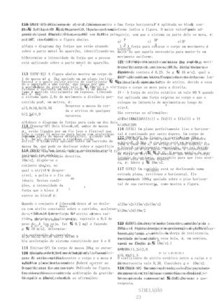 118 (PUCC-SP) Dois corpos A e B de massas                                 F                 B,
Considere o coeficiente de atrito ,dinâmico entre o Uma força horizontal é aplicada ao bloco con-
                                                                                x

MA 휰 3,0 kg e e 휰 2,0kg, estão ligados por uma
plano inclinadoMB a parte móvel 0,10 e a aceleraçãoforme indica a figura. O maior valorF que ad-
                                                                                           pode
corda de peso desprezível que passa
gravitacional 10m/s2. (Usar sen 60°sem 0,86 e pelaquirir, sem que o sistema ou parte dele se mova, é:
                                          atrito
poliaC , i
cos 60° como0,50)
               mostra a figura abaixo.
                                                    a) P             c) 3P          e)3P
a)Faça o diagrama das forças que estão atuando       I–2 A força para colocar o corpo em movimento é
                                                                          2
                      B                             b)Pd)2P
sobre a parte móvel do aparelho, identificando-as. maior do que aquela necessária para mante-lo em
b)Determine a intensidade da força que a pessoa     movimento uniforme;
está aplicando sobre a parte móvel do aparelho.     121 (UFU-MG) Ode atritotem massa 2kg e o 4kg. movi-
                                                     II– A força bloco A estático que impede o
                                                                                            B
                                  A
                                                    mento do corpode atrito estático dirigida para a
                                                    O coeficiente é, no caso, 60 N, entre todas as
113 (UENF-RJ) A figura abaixo mostra um corpo de super- de contato é 0,25. Se g 휰 10 m/s2, qual a
                                                    direita;
                                                    fícies
I de massa mI g 2kg apoiado em um plano inclina- for- aplicada ao bloco Bforça atuar no corpo na lon-
                                                    ça F Se nenhuma outra capaz de colocá-lo ao
                                                    III–
EntreA e o apoio existe atrito de coeficiente 휰 휰go do eixoX além da força de atrito, devido a essa
                                                    iminencia de movimento?
do e amarrado a uma corda, que passa por uma
       0,5, da gravidade vale g 휰 10m/s2 e o sis-força o corpo se move para a direita;
a aceleração
roldana e sustenta um outro corpo II de massa
tema é mantido inicialmente em repouso. Liberado IV– A força de atrito estático só vale 60 N quando
mII a 3kg.
o sistema após 2,0s de movimento a distância per- for aplicada uma força externa no corpo e que o
                                                                              A
           A
corrida por , em metros, é:                         coloque na iminencia de movimentoF ao longo do
                         Despreze a massa da cor-   eixo X .
                                                                              B
a)5,0c)2,0e)0,50
       III
                         da e atritos de qualquer
b)2,5d)1,0                                          São corretas as afirmações:
    30°                  natureza.
                                                    a)5Nc)15Ne)25N
                                                    a)I e IIb)I e IIIc)I e IVd)II e IIIe)II e IV
a)Esboce o diagrama de forças para cada um dos dois
119 (Vunesp-SP) Dois blocos,eB , ambos de massa
                            A                       b)10Nd)20N
corpos.                                             116 (UFAL) Um plano perfeitamente liso e horizon-
m , estão ligados por um fio leve e flexível que
b)Se o corpo II move-se para baixo com aceleração tal é continuado por outro áspero. Um corpo de
  passa
por uma polia de massa desprezível, girando sem
                                T
a S 4m/s2, determine a traçãona corda.              massa 5,0kg move-se no plano lisoA onde 10kg e
                                                    122 (MACK-SP) Na figura, o carrinho tem percorre
               A
atrito. O bloco está apoiado sobre um carrinho de o blocoB , 0,5kg. O conjunto está em movimento e
                                                    100m a cada 10s e, ao atingir o plano áspero, ele
massa 4m, que pode se deslocar sobre a superfície o bloco B , simplesmente encostado, não cai devido
114 (MACK-SP) Num local onde a aceleração gravi- fi-percorre 20 m até parar. Determine a intensidade
horizontal sem encontrar qualquer resistencia. A ao atrito com (휰 휰 0,4). O menor módulo da ace-
                                                                A
tacional temamódulo                                 da força de atrito, em newtons, que atua no corpo
gura mostra     situação descrita.                  leraçãoestáconjunto, necessário para que isso ocor-
10m/s2, dispõe-se o                                 quando do no plano áspero.
                                                    ra, é: Adote g 휰 10m/s2.
conjunto abaixo, no
             m
qual o atrito mé despre-
             4                                      117 (UFRJ) Um caminhão está se deslocando numa
                                                                    movimento
zível, a polia e o fio são                          estrada plana, retilínea e horizontal. Ele
ideais. Nestas condi-
                             ABC                    transportade 100kg apoiada sobre o piso horizon-
                                                    uma caixa
ções, a intensidade da                              tal de sua carroceria, como mostra a figura.
                                                                         AB
                                    m
                           3
força que o bloco A
                 B
exerce no bloco é:

                                B      A
Quando o conjunto é liberado, desce e se deslo-    a)25m/s2c)15m/s2e)5m/s2
                        Dados
ca com atrito constante sobre o carrinho, aceleran-b)20m/s2d)10m/2
do-o.m Sabendo que a força 0,8 atrito entre o car-
       (A) a 6,0 kgcos      x de         A e
rinho, (B) a 4,0 okgsen
     m durante     deslocamento, equivale a 0,2 do
                            x 0,6
peso de A (ou seja, fat 휰 0,2 mg) e fazendo        123 (UFRN) Em determinado instante, uma bola de o
                                                   Num dado instante, o motorista do caminhão pisa
     m (C) a 10 kg
g 휰 10 m/s2, determine:                            200g cai verticalmente com aceleração de 4,0m/s2.
                                                   freio. A figura a seguir representa, em gráfico car-
a)a aceleração doNd)72 Ne)80 N                     Nesse instante,
                                                   tersiano, como aove-
                                                                     módulo v da força de resistencia,
                                                                               (m/s)
a)20 Nb)32 Nc)36 carrinho                          exercida pelo ar sobre essa bola, é, em newtons,
                                                   locidade do caminhão 10
b)a aceleração do sistema constituído por A e B
                                                   varia em função do휰 10m/s2.)
                                                   igual a: (Dado: g
115 (Unitau-SP) Um corpo de massa 20kg se encon- tempo.
                                                   a)0,20c)1,2e)2,0
tra apoiado sobre uma mesa horizontal. O mesmo
120 (Cesgranrio-RJ) Tres blocos, eC , de coefici-
                                  A ,B                                    0t (s) 1,02,03,03,5
                                                   b)0,40d)1,5
ente P , atritoempilhadosentre o corpo e a mesa é O coeficiente de atrito estático entre a caixa e o
peso de estão estático
sobre
a 0,30 e plano horizontal.         A
igual um o movimento somente poderá ocorrer ao     piso
                                         F
                                                   da carroceria vale 0,30. Considere g e 10m/s2.
longo do eixo X e atrito en- indicado na figura.
O coeficiente de no sentido        B               124 (MACK-SP) Em uma a freada,
                                                   Verifique se, duranteexperienciaade Física, aban-
                                                                                           caixa permanece
tre esses blocos
Considerando-se oevalor da aceleração da gravida- em repouso em relação aotorre duasou desliza ,
                      entre o      C               donam-se do alto de uma caminhão esferas e B so-
                                                                                                 A
bloco C e o plano vale 0,5.
de igual a 10m/s2, examine as afirmações:          de o piso da e massas mA 휰 2mB. Durante
                                                   bremesmo raio carroceria. Justifique sua a que-
                                                   resposta.

                                                               SIMULADÃO
                                                              23
 