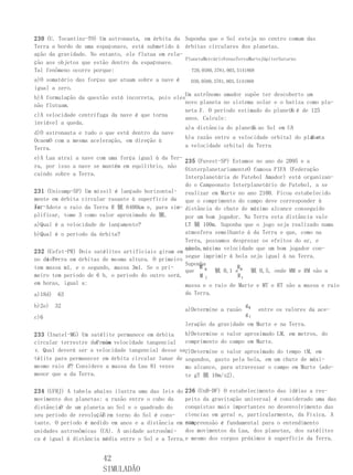 230 (U. Tocantins-TO) Um astronauta, em órbita da Suponha que o Sol esteja no centro comum das
Terra a bordo de uma espaçonave, está submetido à órbitas circulares dos planetas.
ação da gravidade. No entanto, ele flutua em rela-
                                                   PlanetaMercúrioVenusTerraMarteJúpiterSaturno
ção aos objetos que estão dentro da espaçonave.
Tal fenômeno ocorre porque:                          T20,0580,3781,003,5141868
a)O somatório das forças que atuam sobre a nave é     D30,0580,3781,003,5141868
igual a zero.
                                                   Um astrônomo amador supõe ter descoberto um
b)A formulação da questão está incorreta, pois eles
                                                   novo planeta no sistema solar e o batiza como pla-
não flutuam.
                                                   neta X . O período estimado do planeta é de 125
                                                                                       X
c)A velocidade centrífuga da nave é que torna
                                                   anos. Calcule:
inviável a queda.
                                                                          X
                                                   a)a distância do planeta ao Sol em UA
d)O astronauta e tudo o que está dentro da nave
                                                                                               X e
                                                   b)a razão entre a velocidade orbital do planeta
OcaemO com a mesma aceleração, em direção à
Terra.                                             a velocidade orbital da Terra

e)A Lua atrai a nave com uma força igual à da Ter-
                                                   235 (Fuvest-SP) Estamos no ano de 2095 e a
ra, por isso a nave se mantém em equilíbrio, não
                                                   OinterplanetariamenteO famosa FIFA (Federação
caindo sobre a Terra.
                                                   Interplanetária de Futebol Amador) está organizan-
                                                   do o Campeonato Interplanetário de Futebol, a se
231 (Unicamp-SP) Um míssil é lançado horizontal- realizar em Marte no ano 2100. Ficou estabelecido
mente em órbita circular rasante à superfície da que o comprimento do campo deve corresponder à
Ter-Adote o raio da Terra R 锨 6400km e, para sim- distância do chute de máximo alcance conseguido
ra.
plificar, tome 3 como valor aproximado de 锨.       por um bom jogador. Na Terra esta distância vale
a)Qual é a velocidade de lançamento?               LT 锨 100m. Suponha que o jogo seja realizado numa
b)Qual é o período da órbita?                      atmosfera semelhante à da Terra e que, como na
                                                   Terra, possamos desprezar os efeitos do ar, e
                                                   ainda,máxima velocidade que um bom jogador con-
                                                   que a
232 (Cefet-PR) Dois satélites artificiais giram em
                                                   segue imprimir à bola seja igual à na Terra.
    tor-
no da Terra em órbitas de mesma altura. O primeiro
                                                   Suponha
tem massa m1, e o segundo, massa 3m1. Se o pri-         M M          R
                                                   que       锨 0,1 e M 锨 0,5, onde MM e RM são a
meiro tem período de 6 h, o período do outro será,      M T          RT
em horas, igual a:                                 massa e o raio de Marte e MT e RT são a massa e raio
a)18d)    63                                        da Terra.

b)2e)    32                                                                gM
                                                    a)Determine a razão           entre os valores da ace-
c)6                                                                        gT
                                                    leração da gravidade em Marte e na Terra.
233 (Inatel-MG) Um satélite permanece em órbita    b)Determine o valor aproximado LM, em metros, do
circular terrestre deR raio velocidade tangencial
                        com                        comprimento do campo em Marte.
v. Qual deverá ser a velocidade tangencial desse sa-
                                                   c)Determine o valor aproximado do tempo tM, em
télite para permanecer em órbita circular lunar de segundos, gasto pela bola, em um chute de máxi-
mesmo raio R ? Considere a massa da Lua 81 vezes   mo alcance, para atravessar o campo em Marte (ado-
menor que a da Terra.                              te gT 锨 10m/s2).

234 (UFRJ) A tabela abaixo ilustra uma das leis do 236 (UnB-DF) O estabelecimento das idéias a res-
movimento dos planetas: a razão entre o cubo da    peito da gravitação universal é considerado uma das
        D
distância de um planeta ao Sol e o quadrado do     conquistas mais importantes no desenvolvimento das
                       T
seu período de revolução em torno do Sol é cons-   ciencias em geral e, particularmente, da Física. A
tante. O período é medido em anos e a distância em sua
                                                   compreensão é fundamental para o entendimento
unidades astronômicas (UA). A unidade astronômi- dos movimentos da Lua, dos planetas, dos satélites
ca é igual à distância média entre o Sol e a Terra.e mesmo dos corpos próximos à superfície da Terra.


                       42
                       SIMULADÃO
 