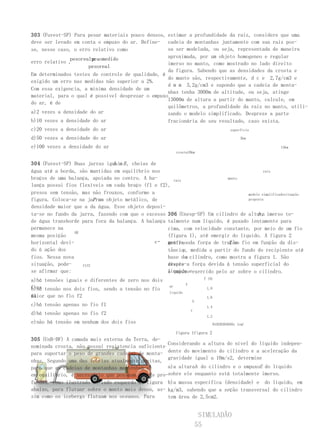 303 (Fuvest-SP) Para pesar materiais pouco densos, estimar a profundidade da raiz, considere que uma
deve ser levado em conta o empuxo do ar. Define- cadeia de montanhas juntamente com sua raiz pos-
se, nesse caso, o erro relativo como               sa ser modelada, ou seja, representada de maneira
              pesorealpesomedido
                       p .                         aproximada, por um objeto homogeneo e regular
erro relativo ,                                    imerso no manto, como mostrado no lado direito
                     pesoreal
                                                   da figura. Sabendo que as densidades da crosta e
Em determinados testes de controle de qualidade, é
                                                   do manto são, respectivamente, d c e 2,7g/cm3 e
exigido um erro nas medidas não superior a 2%.
                                                   d m m 3,2g/cm3 e supondo que a cadeia de monta-
Com essa exigencia, a mínima densidade de um
                                                   nhas tenha 3000m de altitude, ou seja, atinge
material, para o qual é possível desprezar o empuxo
                                                   13000m de altura a partir do manto, calcule, em
do ar, é de
                                                   quilômetros, a profundidade da raiz no manto, utili-
a)2 vezes a densidade do ar                        zando o modelo simplificado. Despreze a parte
b)10 vezes a densidade do ar                       fracionária de seu resultado, caso exista.
c)20 vezes a densidade do ar                                                               superfície

d)50 vezes a densidade do ar                                                                    3km

e)100 vezes a densidade do ar                                                                           13km
                                                            crosta10km


304 (Fuvest-SP) Duas jarras iguais B , cheias de
                              A e
água até a borda, são mantidas em equilíbrio nos                                          raiz
braços de uma balança, apoiada no centro. A ba-      raiz
                                                                          manto
lança possui fios flexíveis em cada braço (f1 e f2),
presos sem tensão, mas não frouxos, conforme a                                    modelo simplificadosituação
                         P um
figura. Coloca-se na jarra objeto metálico, de                                    proposta

densidade maior que a da água. Esse objeto deposi-
                                                                                       h,
ta-se no fundo da jarra, fazendo com que o excesso 306 (Unesp-SP) Um cilindro de altura imerso to-
de água transborde para fora da balança. A balança talmente num líquido, é puxado lentamente para
permanece na                                       cima, com velocidade constante, por meio de um fio
                 AB
mesma posição                                      (figura 1), até emergir do líquido. A figura 2
horizontal devi-                               g→  gráfico                T no
                                                   mostra oda força de tração fio em função da dis-
do à ação dos                                             y
                                                   tância , medida a partir do fundo do recipiente até
fios. Nessa nova                                           a
                                                   base do cilindro, como mostra a figura 1. São
situação, pode-     f1f2                           despre-a força devida à tensão superficial do
                                                   zíveis
se afirmar que:                                    líquido eexercido pelo ar sobre o cilindro.
                                                   o empuxo
a)há tensões iguais e diferentes de zero nos dois                          T (N)
                                                                 T
fios tensão nos dois fios, sendo a tensão no fio
b)há
                                                       ar
                                                                            1,8
                                                       líquido
f1
maior que no fio f2                                                         1,6
                                                                     h
c)há tensão apenas no fio f1                                                1,4
                                                                     y
d)há tensão apenas no fio f2
                                                                            1,2
e)não há tensão em nenhum dos dois fios                                           01020304050y (cm)

                                                            figura 1figura 2
305 (UnB-DF) A camada mais externa da Terra, de-
                                                   Considerando a altura do nível do líquido indepen-
nominada crosta, não possui resistencia suficiente
para suportar o peso de grandes cadeias de monta- dente do movimento do cilindro e a aceleração da
                                                   gravidade igual a 10m/s2, determine
nhas. Segundo uma das teorias atualmente aceitas,
para que as cadeias de montanhas mantenham-se      a)a alturah do cilindro e o empuxoE do líquido
em equilíbrio, é necessário que possuam raízes pro-sobre ele enquanto está totalmente imerso.
fundas, como ilustrado no lado esquerdo da figura b)a massa específica (densidade) e do líquido, em
abaixo, para flutuar sobre o manto mais denso, as- kg/m3, sabendo que a seção transversal do cilindro
sim como os icebergs flutuam nos oceanos. Para     tem área de 2,5cm2.


                                                                          SIMULADÃO
                                                                         55
 
