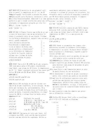 417 (MACK-SP) O motorista de um automóvel cali-    aquecimento ambiental, para se manter constante
brou os pneus, à temperatura de 17 °C, em 25       a pressão e o volume no interior do recipiente, foi
libra-
força/polegada2. Verificando a pressão dos pneus necessário abrir a válvula de segurança e permitir
apóspercorrido certa distância, encontrou o valor que 9% dessa massa gasosa escapasse. A tempera-
ter
de
27,5 libra-força/polegada2. Admitindo o ar como gástura do gás, nesse instante, é de:
perfeito e que o volume interno dos pneus não sofrea)3 033 °Cc)300 ° Ce)27 °C
alteração, a temperatura atingida por eles foi
                                                   b)2 760 °Cd)100 °C
de:
a)18,7 °Cc)46 °Ce)76 °C
b)34 °Cd)58 °C                                     422 (ITA-SP) Calcular a massa de gás hélio (massa
                                                   molecular 4,0) contida num balão, sabendo-se que
418 (UFV-MG) A figura ilustra uma bolha de ar que o gás ocupa um volume igual a 5,0 m3 e está a uma
se move de baixo para cima em um recipiente fe-    temperatura de 貨23 °C e a uma pressão de
chado e totalmente cheio de um líquido. O diâme- 30 cmHg.
tro da bolha é desprezível, durante todo seu movi- a)1,86 gc)96 ge)385 g
mento, quando comparado                  h
                                         6
                                                   b)46 gd)186 g
com a distância percorrida.                 E
                                         h
Considerando o comportamen-              6
                                                   423 (UFG) Desde os primórdios dos tempos o ho-
                                            D
                                         h
to do ar dentro da bolha como                      mem procura entender os fenômenos relacionados
                               h         6
                                            C
um gás perfeito e desprezando-           h
                                                   à temperatura e ao calor. Na busca desse entendi-
                                         6
se as diferenças de temperatu-           h
                                            B
                                                   mento originou-se a Termologia, segundo a qual é
ra dentro do líquido, pode-se            6
                                            A      correto afirmar que:
                                         h
afirmar que o volume de bolha            6         (01)o vácuo existente entre as paredes de uma gar-
triplicará próximo do ponto:
                                                        rafa térmica evita a perda de calor por
a)Db)Cc)Ed)Be)A                                         radiação
                                                   (02)sendo o calor latente de fusão do gelo 80
                                                   cal/g,
                                                        isto significa que devemos fornecer 80 calorias
419 (UFAC) Tem-se 6,4 貨 10貨2 kg de gás oxigenio
                                                        para derreter cada grama de um pedaço de gelo
(O2) cuja massa molar é 32 g/mol, considerando
                                                        que esteja a 0 °C
como ideal, num volume de 10 litros, à temperatura
                                                   (04)a água ferve a uma temperatura maior no pico
de 27 °C. (Dado: constante universal dos gases per-
                                                        do monte Everest do que em Goiânia
feitos 貨 0,08 atm 貨 貨/mol 貨 K). A pressão
exercida é:
pelo gás                                           (08)se diminuirmos o volume de um gás isotermica-
                                                        mente, este sofrerá uma queda na sua pressão
a)0,48 atmc)50 atme)48 atm
                                                   (16)uma lata de refrigerante aparenta estar mais
b)0,50 atmd)4,8 atm                                     gelada que uma garrafa que esteja à mesma
                                                        temperatura, devido à lata roubar calor de
420 (Fuvest-SP) Um bujão de gás de cozinha con-
                                                        nossa
                                                        mão mais rapidamente, ou seja, a lata possui
tém 13 kg de gás liquefeito, à alta pressão. Um mol
                                                        um coeficiente de condutibilidade térmica maior
desse gás tem massa de, aproximadamente, 52 g.
                                                        que o vidro
Se todo o conteúdo do bujão fosse utilizado para
                                                   De como resposta a soma dos números que prece-
encher um balão, à pressão atmosférica e à tempe-
                                                   dem as afirmativas corretas.
ratura de 300 K, o volume final do balão seria
apro-
ximadamente de:
                                                   424 (Unifor-CE) Um gás ideal sofre a transforma-
a)13 m3            Constante dos gasesR
                                                   ção A → B → C indicada no diagrama.
                   R 貨 8,3 J / (mol 貨 K) ou
b)6,2 m3
                   R 貨 0,082 atm 貨 貨 / (mol 貨         P (105 N/m2)
c)3,1 m3           Patmosférica貨 1 atm
                   K)                                                  AB
                             貨 1 貨 105 Pa                      5,0
d)0,98 m3
                             (1 Pa 貨 1 N/m2)                   4,0
e)0,27 m3          1 m3 貨 1 000 貨                              3,0
                                                            2,0
421 (MACK-SP) Uma massa de certo gás ideal, ini-            1,0                       C
cialmente nas CNTP, está contida num recipiente
provido com uma válvula de segurança. Devido ao               01,02,03,04,05,0            V (m3)




                                                              SIMULADÃO
                                                             71
 