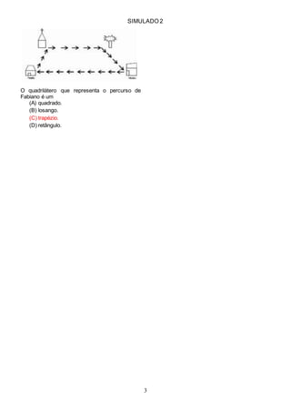 SIMULADO 2
3
O quadrilátero que representa o percurso de
Fabiano é um
(A) quadrado.
(B) losango.
(C) trapézio.
(D) retângulo.
 