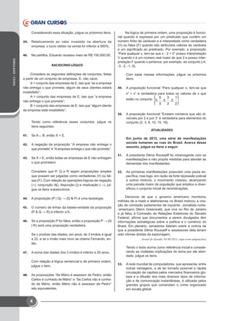 SIMULADO-CAIXA
4
Considerando essa situação, julgue os próximos itens.
39.	 Relativamente ao valor investido na abertura da
empresa, o lucro obtido na venda foi inferior a 500%.
40.	 Na partilha, Eduardo recebeu mais de R$ 150.000,00.
RACIOCÍNIO LÓGICO
Considere as seguintes definições de conjuntos, feitas
a partir de um conjunto de empresas, E, não vazio.
X = conjunto das empresas de E, tais que “se a empresa
não entrega o que promete, algum de seus clientes estará
insatisfeito”; 
A = conjunto das empresas de E, tais que “a empresa
não entrega o que promete”;
B = conjunto das empresas de E, tais que “algum cliente
da empresa está insatisfeito”.
Tendo como referência esses conjuntos, julgue os
itens seguintes.
41.	 Se A ⊂ B, então X = E.
42.	 A negação da proposição “A empresa não entrega o
que promete” é “A empresa entrega o que não promete”.
43.	 Se X = E, então todas as empresas de E não entregam
o que prometem.
Considere que P, Q e R sejam proposições simples
que possam ser julgadas como verdadeiras (V) ou fal-
sas (F). Com relação às operações lógicas de negação
(~), conjunção (), disjunção (|) e implicação (→), jul-
gue os itens subsecutivos.
44.	 A proposição (P | Q) → (Q  P) é uma tautologia.
45.	 O número de linhas da tabela-verdade da proposição
(P  Q → R) é inferior a 6.
46.	 Se a proposição P for falsa, então a proposição P → (Q
| R) será uma proposição verdadeira.
Se o produto das idades, em anos, de 3 irmãos é igual
a 22, e se o irmão mais novo se chama Fernando, en-
tão.
47.	 A soma das idades dos 3 irmãos é inferior a 20 anos.
Com relação à lógica sentencial e de primeira ordem,
julgue o item.
48.	 As proposições “Se Mário é assessor de Pedro, então
Carlos é cunhado de Mário” e “Se Carlos não é cunha-
do de Mário, então Mário não é assessor de Pedro”
são equivalentes.
Na lógica de primeira ordem, uma proposição é funcio-
nal quando é expressa por um predicado que contém um
número finito de variáveis e é interpretada como verdadeira
(V) ou falsa (F) quando são atribuídos valores às variáveis
e um significado ao predicado. Por exemplo, a proposição
“Para qualquer x, tem-se que x - 2  0” possui interpretação
V quando x é um número real maior do que 2 e possui inter-
pretação F quando x pertence, por exemplo, ao conjunto {-4,
-3, -2, -1, 0}.
Com base nessas informações, julgue os próximos
itens.
49.	 A proposição funcional “Para qualquer x, tem-se que
x2
  x” é verdadeira para todos os valores de x que
estão no conjunto
{ }5 3 1
5, , 3, , 2,
3 2 2
.
50.	 A proposição funcional “Existem números que são di-
visíveis por 2 e por 3” é verdadeira para elementos do
conjunto {2, 3, 9, 10, 15, 16}.
ATUALIDADES
Em junho de 2013, uma série de manifestações
sociais tomaram as ruas do Brasil. Acerca desse
assunto, julgue os itens a seguir. 
51.	 A presidenta Dilma Rousseff foi intransigente com as
manifestações e não propôs medidas para atender as
demandas dos manifestantes.
52.	 As primeiras manifestações possuíam uma pauta es-
pecífica, mas logo, em razão da forte repressão policial
e outros motivos, o movimento cresceu, alcançando
uma parcela maior da população que ampliou e diver-
sificou o conjunto inicial de reivindicações.
Denúncia de que o governo americano monitorou
milhões de e-mails e telefonemas no Brasil motivou a cria-
ção de comissão parlamentar de inquérito. Jornalista norte-
-americano Glenn Greenwald, que vive no Rio de Janeiro
e já falou à Comissão de Relações Exteriores do Senado
Federal, afirma que documentos a serem divulgados têm
informações estratégicas sobre a política e o comércio do
Brasil. Em plenário, senadores falaram sobre a notícia de
que a presidente Dilma Rousseff e assessores dela teriam
sido vítimas diretas da espionagem. 
Jornal do Senado, 03.09.2013, capa (com adaptações)
Tendo o texto acima como referência inicial e conside-
rando as múltiplas implicações do tema por ele abor-
dado, julgue os itens. 
53.	 A rede mundial de computadores, que apresenta, entre
outras vantagens, a de ter tornado possível a rápida
circulação de capitais pelos mercados financeiros glo-
bais e a difusão dos mais diversos tipos de informa-
ção e de comunicação instantâneas, é utilizada pelos
grandes grupos que comandam o crime organizado
em escala global.
 