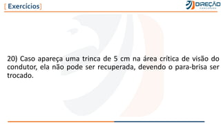 20) Caso apareça uma trinca de 5 cm na área crítica de visão do
condutor, ela não pode ser recuperada, devendo o para-brisa ser
trocado.
[ Exercícios]
 