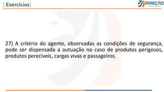 27) A critério do agente, observadas as condições de segurança,
pode ser dispensada a autuação no caso de produtos perigosos,
produtos perecíveis, cargas vivas e passageiros.
[ Exercícios]
 