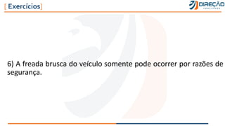 6) A freada brusca do veículo somente pode ocorrer por razões de
segurança.
[ Exercícios]
 