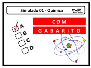 Simulado 01 - Química

Prof. Fábio

COM
G A B A R I T O

 
