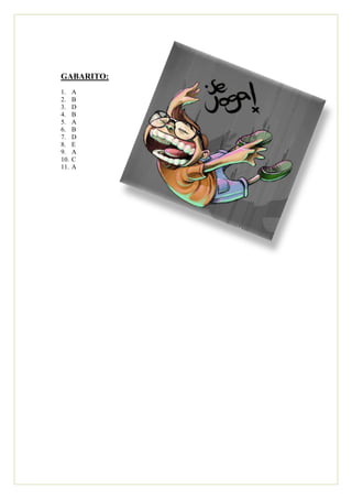 GABARITO:
1.    A
2.    B
3.    D
4.    B
5.    A
6.    B
7.    D
8.    E
9.    A
10.   C
11.   A
 