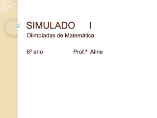 SIMULADO              I
Olimpíadas de Matemática

6º ano          Prof.ª Aline
 