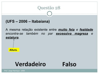 Questão 28  (UFS – 2006 – Itabaiana) A mesma relação existente entre  muito feia  e  fealdade  encontra-se também no par  excessiva magreza  e  estatura . Verdadeiro Falso Altura. Prof. Jorge Henrique - 2009 