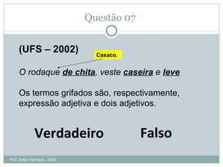 Observação Alguns “pronomes pessoais do caso oblíquos”  também  podem ser empregados como pronomes possessivos. Prof. Jorge Henrique - 2009 A política impregnava  sua  vida  inteira. ou A política impregnava a vida  dele  inteira. A política impregnava- lhe  a vida  inteira. 