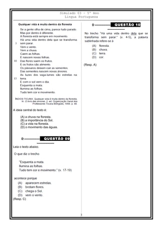 Simulado 03 – 5º Ano
Lingua Portuguesa
A ideia central do texto é:
(A) a chuva na floresta.
(B) a importância do Sol.
(C) a vida na floresta.
(D) o movimento das águas.
D ––––––––– QUESTÃO 09
––––––––––
Leia o texto abaixo.
(Resp. C)
D ––––––––– QUESTÃO 10
––––––––––
(Resp. A)
3
 