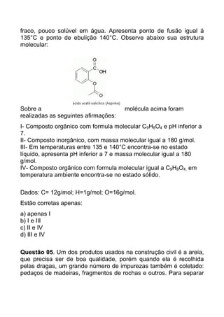 fraco, pouco solúvel em água. Apresenta ponto de fusão igual á
135°C e ponto de ebulição 140°C. Observe abaixo sua estrutu...