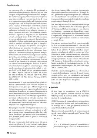 no processo e sobre os elementos dele constantes); o          não ofereceria ao servidor o exercício pleno do prin-
     direito de informação sobre o objeto do processo (que         cípio constitucional do contraditório e da ampla de-
     assegura ao defendente a possibilidade de se manifes-         fesa, permitindo-se por conseguinte que o servidor
     tar oralmente ou por escrito sobre os elementos fáticos       seja penalizado sem ter usufruído de todos os ins-
     e jurídicos contidos no processo); e o direito de ver os      trumentos indispensáveis à efetivação dos corolários
     seus argumentos contemplados pelo órgão incumbido             constitucionais da ampla defesa.
     de julgar (que exige do julgador capacidade de apre-
                                                                   Por isso, hoje se cristaliza o entendimento de que
     ensão e isenção de ânimo para contemplar as razões
                                                                   quando a sindicância tem por finalidade a aplicação
     apresentadas). Asseverou-se, ademais, que o direito à
                                                                   direta de penalidade, a mesma perde a sua natureza
     defesa e ao contraditório tem aplicação plena em re-
                                                                   investigatória e assume características de um proces-
     lação a processos judiciais e procedimentos adminis-
                                                                   so disciplinar propriamente dito (apenas mais célere
     trativos, e reportou-se, no ponto, ao que disposto no
                                                                   e simplificado), assegurando-se ao servidor desde o
     art. 2º, e parágrafo único, da Lei 9.784/99, que regula
                                                                   início desse procedimento o direito ao contraditório
     o processo administrativo no âmbito da Administra-
                                                                   e à ampla defesa.
     ção Pública Federal, enfatizando que o Supremo, nos
     casos de restrições de direitos em geral e, especifica-       Por sua vez, quanto ao item III da presente questão,
     mente, nos de punições disciplinares, tem exigido a           há de se esclarecer, que nos termos da Lei nº8.112/90,
     observância de tais garantias. Considerou-se, entre-          a comissão de inquérito encerra o seu trabalho com a
     tanto, que, na espécie, os direitos à informação, à ma-       feitura de um relatório. Poderá a autoridade concor-
     nifestação e à consideração dos argumentos manifes-           dar com a conclusão do relatório, caso em que a fun-
     tados teriam sido devidamente assegurados, havendo,           damentação será a mesma já assentada pela comis-
     portanto, o exercício da ampla defesa em sua plenitu-         são de inquérito nos termos do relatório; ou adotar
     de. Reportando-se, ainda, a precedentes da Corte no           uma posição diversa daquela firmada pela comissão.
     sentido de que a ausência de advogado constituído ou          Tal situação se dará quando o entendimento conso-
     de defensor dativo não importa nulidade de proces-            lidado no âmbito da comissão de inquérito for fla-
     so administrativo disciplinar, concluiu-se que, o STJ,        grantemente contrário a prova dos autos (vide artigo
     ao divergir desse entendimento, teria violado os arti-        168 da Lei nº8.112/90).
     gos 5º, LV e 133, da CF. Alguns precedentes citados:          Portanto, a autoridade julgadora não está vinculada
     RE 244027 AgR/SP (DJU de 28.6.2002); AI 207197/               à conclusão firmada pela comissão de inquérito, mas
     PR (DJU de 5.6.98); MS 24961/DF (DJU de 4.3.2005).            somente poderá levar em consideração, na hora de
     RE 434059/DF, rel. Min. Gilmar Mendes, 7.5.2008.              emitir a sua decisão, os fatos que se encontram arro-
     (RE-434059)                                                   lados nos autos do processo disciplinar.
     Quanto ao item II, o que a sindicância busca, vale en-        Gabarito: D
     fatizar, é a reunião de dados, tanto em relação à au-
     toria quanto ao fato, para que a Administração possa       ▶ Questão 29
     instaurar posteriormente o processo administrativo
     disciplinar, devendo-se, no entanto, frisar que não se        O item I está em consonância com a SÚMULA
     torna obrigatório que o processo disciplinar seja an-         Nº 516 do Supremo Tribunal Federal, in verbis:
     tecedido de uma sindicância. Ou seja, se porventura,          O Serviço Social da Indústria (SESI) está sujeito à ju-
     ao tomar conhecimento da infração cometida pelo               risdição da Justiça Estadual.
     servidor, o Estado já tiver presentes todos os elemen-
                                                                   O SESI é um ente de cooperação com a Administra-
     tos necessários à instauração do processo, não have-
                                                                   ção, integrante do terceiro setor, não estando abraça-
     rá que se falar em prévia investigação.
                                                                   do no artigo 109 da CF/88, que aponta as matérias de
     Em que pese o caráter investigatório da sindicância,          competência da Justiça Federal.
     ela também pode ser utilizada no intuito de se apli-
                                                                   Quanto ao item II, a questão há de ser examinada de
     car penas de menor gravidade ao servidor. Em razão
                                                                   acordo com a redação assentada no § 8° do art. 37 da
     de tal finalidade é que a sindicância vem sendo tra-
                                                                   CF/88, in verbis:
     tada, também, como forma de apuração sumária de
     irregularidade.                                                  Art. 37 (....)
     Há uma preocupação doutrinária com o fato de se                  (....)
     admitir a aplicação de penas em sindicância, já que              § 8º – A autonomia gerencial, orçamentária e
     a mesma, em virtude de sua natureza investigatória,              financeira dos órgãos e entidades da Administração


12   |
 