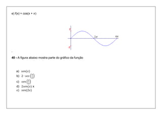 e) f(x) = cos(x + ) 
. 
40 - A figura abaixo mostra parte do gráfico da função 
a) 
b) ( ) 
c) ( ) 
d) x 
e) 
 