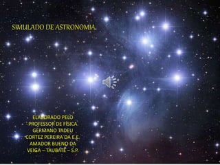 SIMULADO DE ASTRONOMIA
ELABORADO PELO
PROFESSOR DE FÍSICA
GERMANO TADEU
CORTEZ PEREIRA DA E.E.
AMADOR BUENO DA
VEIGA – TAUBATÉ – S.P.
 