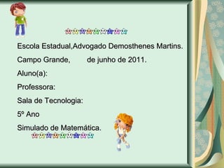 Escola Estadual,Advogado Demosthenes Martins. Campo Grande,  de junho de 2011. Aluno(a): Professora: Sala de Tecnologia: 5º Ano Simulado de Matemática. 