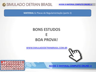 WWW.SIMULADODETRANBRASIL.COM.BR
ACESSE O MATERIAL COMPLETO ONLINE >>
ACESSE O MATERIAL COMPLETO ONLINE >>
MATERIAL 1: Placas de Regulamentação (parte 2)
BONS ESTUDOS
E
BOA PROVA!
 