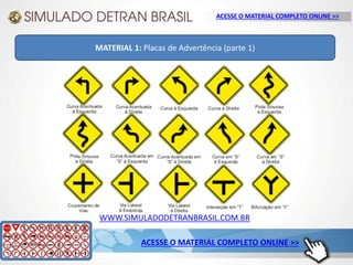 WWW.SIMULADODETRANBRASIL.COM.BR
ACESSE O MATERIAL COMPLETO ONLINE >>
MATERIAL 1: Placas de Advertência (parte 1)
ACESSE O MATERIAL COMPLETO ONLINE >>
 