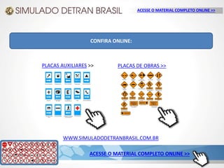 WWW.SIMULADODETRANBRASIL.COM.BR
ACESSE O MATERIAL COMPLETO ONLINE >>
ACESSE O MATERIAL COMPLETO ONLINE >>
CONFIRA ONLINE:
PLACAS AUXILIARES >> PLACAS DE OBRAS >>
 