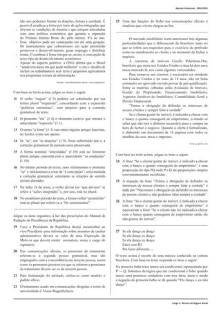 não nos podemos limitar às doações, bolsas e caridade. É
possível erradicar a fome por meio de ações integradas que
aliviem as condições de miséria e que estejam articuladas
com uma política econômica que garanta a expansão
do Produto Interno Bruto de, pelo menos, 4% ao ano.
Esse objetivo pode ser conseguido em até uma geração.
Os instrumentos que colocaremos em ação permitirão
promover o desenvolvimento, gerar emprego e distribuir
renda. O combate à fome integra-se, assim, à concepção de
novo tipo de desenvolvimento econômico.
	 Apesar do aspecto positivo, a ONG afirma que o Brasil
“ainda tem áreas em que pode melhorar” e cita o desafio de
incluir os trabalhadores sem terra e pequenos agricultores
nos programas sociais de alimentação.
Com base no texto acima, julgue os itens a seguir.
11	 O verbo “requer” (ℓ.3) poderia ser substituído por sua
forma plural “requerem”, concordando com a expressão
“políticas estruturais”, sem prejuízo para a correção
gramatical do texto.
12	 O pronome “ela” (ℓ.4) é elemento coesivo que retoma o
antecedente “explosão” (ℓ.1).
13	 O termo “a fome” (ℓ.3) está entre vírgulas porque funciona,
no trecho, como um aposto.
14	 Se “às”, em “às doações” (ℓ.9), fosse substituído por a, a
correção gramatical do período seria preservada.
15	 A forma nominal “articuladas” (ℓ.10) está no feminino
plural porque concorda com o antecedente “as condições”
(ℓ.10).
16	 No último período do texto, caso retirássemos o pronome
“se” e retirássemos a crase de “à concepção”, seria mantida
a correção gramatical, entretanto as relações de sentido
seriam alteradas.
17	 Na linha 10 do texto, o verbo aliviar em “que aliviem” se
refere a “ações integradas” e, por isso, está no plural.
18	 No penúltimo período do texto, a forma verbal “permitirão”
está no plural por referir-se a “Os instrumentos”.
Julgue os itens seguintes, à luz das prescrições do Manual de
Redação da Presidência da República.
19	 Caso o Presidente da República deseje encaminhar ao
vice-Presidente uma informação sobre assuntos de caráter
administrativo deverá se valer de uma Exposição de
Motivos que deverá conter assinatura, nome e cargo do
signatário.
20	 Nas comunicações oficiais, os pronomes de tratamento
referem-se à segunda pessoa gramatical, mas são
empregados com a concordância em terceira pessoa, assim
como os pronomes possessivos que se referem a pronomes
de tratamento devem ser os da terceira pessoa.
21	 Para formatação do atestado, utiliza-se como modelo o
padrão ofício.
22	 O tratamento usado em comunicações dirigidas a reitor de
universidade é: Vossa Magnificência.
16
19
22
25
Cargo 2: Técnico do Seguro Social
23	 Uma das funções do fecho nas comunicações oficiais é
sinalizar que o texto chegou ao fim.
		O mercado imobiliário norte-americano tem algumas
particularidades que o diferenciam do brasileiro tanto no
que se refere aos requisitos para o exercício da profissão
como no atendimento ao cliente e no momento de fechar o
negócio.
		 A corretora de imóveis Giselle Pekelman-Dur,
brasileira que mora nos Estados Unidos e atua há dois anos
nesse mercado lá, nos conta algumas curiosidades:	
	 Para tornar-se um corretor, é necessário ser residente
nos Estados Unidos e ter mais de 18 anos, não ter ficha
criminal e ser aprovado em três provas de pré-qualificação.
Entre as matérias cobradas estão Avaliação de Imóveis,
Gestão da Propriedade, Financiamento Imobiliário,
Aspectos Jurídicos do Imobiliário, Contabilidade Geral e
Direito Empresarial.
		 “Temos a obrigação de defender os interesses de
nossos clientes e sempre falar a verdade”			
	 Se o cliente gostar do imóvel, é indicado a checar com
o banco o quanto conseguirá de empréstimo, evitando só
saber que não terá o dinheiro necessário para a compra na
hora de fechar o negócio. Quando a oferta é formalizada,
é elaborado um documento de 16 páginas com todos os
detalhes da casa, taxas e impostos.
Com base no texto acima, julgue os itens a seguir.
24	 A frase “Se o cliente gostar do imóvel, é indicado a checar
com o banco o quanto conseguirá de empréstimo” é uma
proposição do tipo PQ onde P e Q são proposições simples
convenientemente escolhidas.
25	 A negação da frase “Temos a obrigação de defender os
interesses de nossos clientes e sempre falar a verdade” é
dada por “Não temos a obrigação de defender os interesses
de nossos clientes e não podemos falar sempre a verdade”.
26	 A frase “Se o cliente gostar do imóvel, é indicado a checar
com o banco o quanto conseguirá de empréstimo” é
equivalente a frase “Se o cliente não foi indicado a checar
com o banco quanto conseguirá de empréstimo então ele
não gostou do imóvel”.
27	 Se ela dança eu danço
	 Se ela dança eu danço
	 Se ela dança eu danço
	 Falei com DJ
	 Pra fazer diferente.....
O texto acima é recorte de uma música conhecida na cultura
brasileira. Com base no texto responda os itens a seguir:
Na primeira linha texto temos um condicional, representado por
P → Q. Sabemos da lógica que um condicional é falso quando
temos uma premissa verdadeira com tese falsa, deste o modo
a negação da primeira linha se dá quando “Ela dança e eu não
danço”.
	
Fonte: g1.globo.com
Aprova Concursos - INSS 2016
Internet: <www.historianet.com.br> (com adaptações).
 