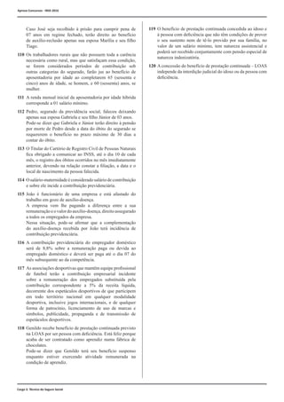 Cargo 2: Técnico do Seguro Social
	 Caso José seja recolhido à prisão para cumprir pena de
07 anos em regime fechado, terão direito ao benefício
de auxílio-reclusão apenas sua esposa Marília e seu filho
Tiago.
110	Os trabalhadores rurais que não possuem toda a carência
necessária como rural, mas que satisfaçam essa condição,
se forem considerados períodos de contribuição sob
outras categorias do segurado, farão jus ao benefício de
aposentadoria por idade ao completarem 65 (sessenta e
cinco) anos de idade, se homem, e 60 (sessenta) anos, se
mulher.
111	A renda mensal inicial da aposentadoria por idade híbrida
corresponde a 01 salário mínimo.
112	Pedro, segurado da previdência social, faleceu deixando
apenas sua esposa Gabriela e seu filho Júnior de 03 anos.
	 Pode-se dizer que Gabriela e Júnior terão direito à pensão
por morte de Pedro desde a data do óbito do segurado se
requererem o benefício no prazo máximo de 30 dias a
contar do óbito.
113	 O Titular do Cartório de Registro Civil de Pessoas Naturais
fica obrigado a comunicar ao INSS, até o dia 10 de cada
mês, o registro dos óbitos ocorridos no mês imediatamente
anterior, devendo na relação constar a filiação, a data e o
local de nascimento da pessoa falecida.
114	 Osalário-maternidadeéconsideradosaláriodecontribuição
e sobre ele incide a contribuição previdenciária.
115	João é funcionário de uma empresa e está afastado do
trabalho em gozo de auxílio-doença.
	 A empresa vem lhe pagando a diferença entre a sua
remuneraçãoeovalordoauxílio-doença,direitoassegurado
a todos os empregados da empresa.
	 Nessa situação, pode-se afirmar que a complementação
do auxílio-doença recebida por João terá incidência de
contribuição previdenciária.
116	A contribuição previdenciária do empregador doméstico
será de 8,8% sobre a remuneração paga ou devida ao
empregado doméstico e deverá ser paga até o dia 07 do
mês subsequente ao da competência.
117	As associações desportivas que mantêm equipe profissional
de futebol terão a contribuição empresarial incidente
sobre a remuneração dos empregados substituída pela
contribuição correspondente a 5% da receita líquida,
decorrente dos espetáculos desportivos de que participem
em todo território nacional em qualquer modalidade
desportiva, inclusive jogos internacionais, e de qualquer
forma de patrocínio, licenciamento de uso de marcas e
símbolos, publicidade, propaganda e de transmissão de
espetáculos desportivos.
118	Genildo recebe benefício de prestação continuada previsto
na LOAS por ser pessoa com deficiência. Está feliz porque
acaba de ser contratado como aprendiz numa fábrica de
chocolates.
	 Pode-se dizer que Genildo terá seu benefício suspenso
enquanto estiver exercendo atividade remunerada na
condição de aprendiz.
119	O benefício de prestação continuada concedida ao idoso e
à pessoa com deficiência que não têm condições de prover
o seu sustento nem de tê-lo provido por sua família, no
valor de um salário mínimo, tem natureza assistencial e
poderá ser recebido conjuntamente com pensão especial de
natureza indenizatória.
120	A concessão do benefício de prestação continuada – LOAS
independe da interdição judicial do idoso ou da pessoa com
deficiência.
Aprova Concursos - INSS 2016
 
